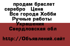 продам браслет серебро › Цена ­ 10 000 - Все города Хобби. Ручные работы » Украшения   . Свердловская обл.